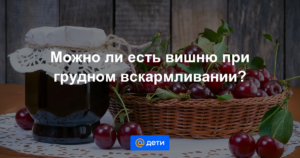 Можно ли пить кормящей маме компот из вишни