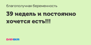 40 неделя беременности хочется кушать