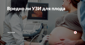 Вредно ли частое узи при беременности для плода