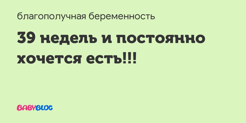 40 неделя беременности хочется кушать