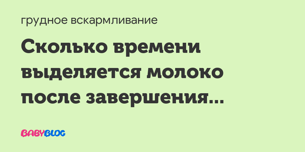 Как долго может выделяться молоко после прекращения кормления