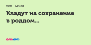 Сколько лежат на сохранении. На каком сроке кладут на сохранение. Когда кладут женщину на сохранение.