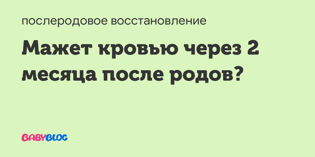 Мажет кровью после родов через 2 месяца